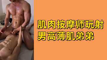 肌肉按摩师挑逗薄肌男高生 狂撸射精爽到翻白眼