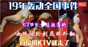 KTV陪酒妹被灌醉，惨遭多男轮番爆操内射