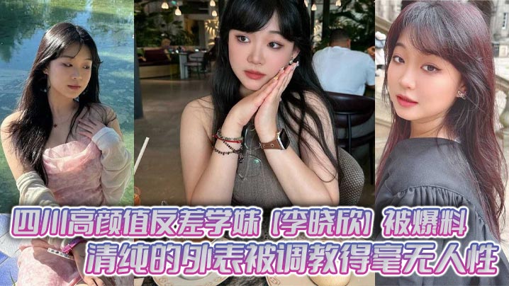 四川清纯学妹李晓欣被调教成骚母狗主动献身群P爆操