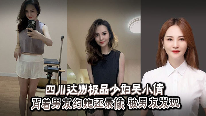 四川达州极品人妻吴小倩约炮偷录！男友怒爆内射视频泄愤